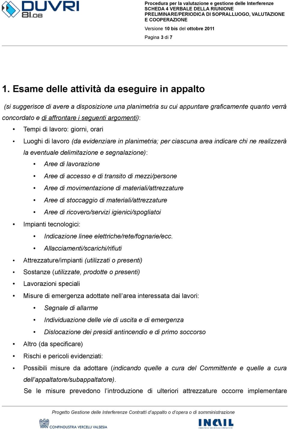 di lavoro: giorni, orari Luoghi di lavoro (da evidenziare in planimetria; per ciascuna area indicare chi ne realizzerà la eventuale delimitazione e segnalazione): Aree di lavorazione Aree di accesso