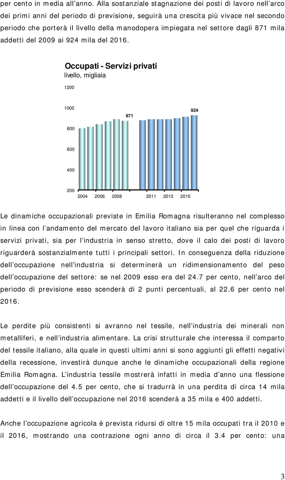 impiegata nel settore dagli 871 mila addetti del 2009 ai 924 mila del 2016.