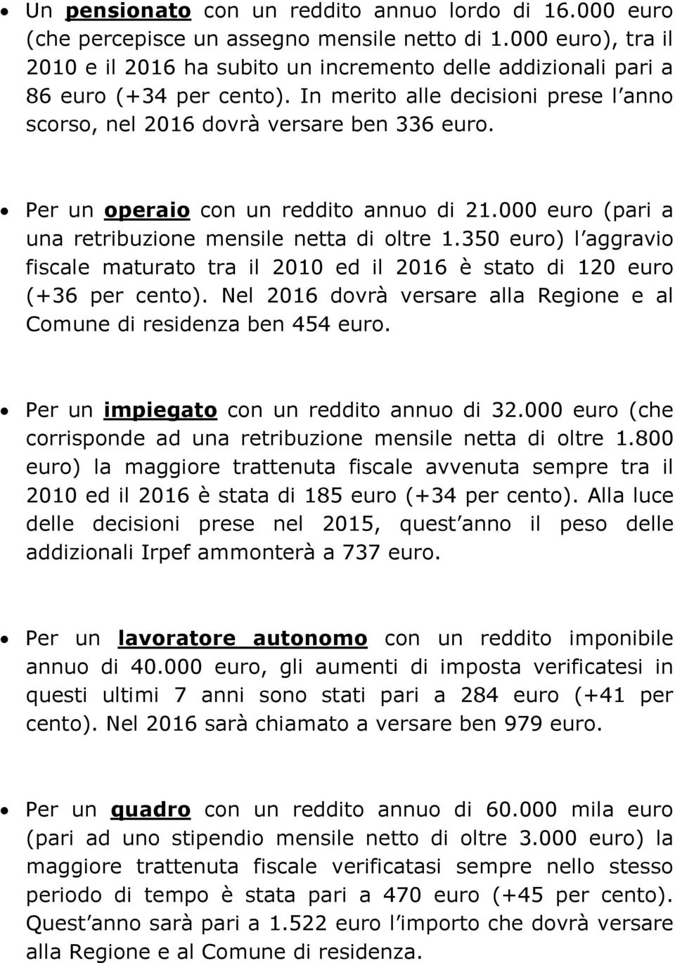 Per un operaio con un reddito annuo di 21.000 euro (pari a una retribuzione mensile netta di oltre 1.350 euro) l aggravio fiscale maturato tra il 2010 ed il 2016 è stato di 120 euro (+36 per cento).