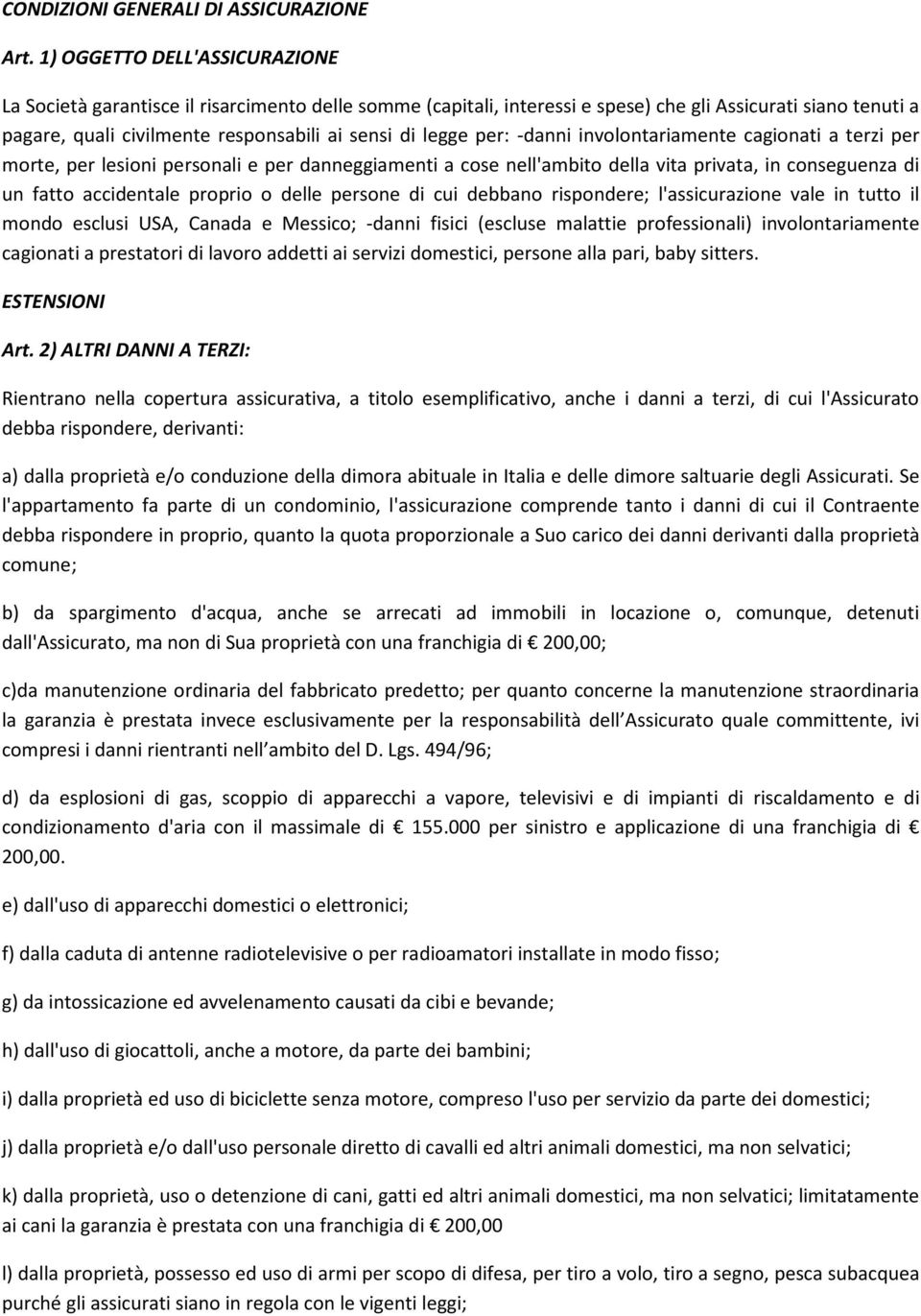 per: -danni involontariamente cagionati a terzi per morte, per lesioni personali e per danneggiamenti a cose nell'ambito della vita privata, in conseguenza di un fatto accidentale proprio o delle