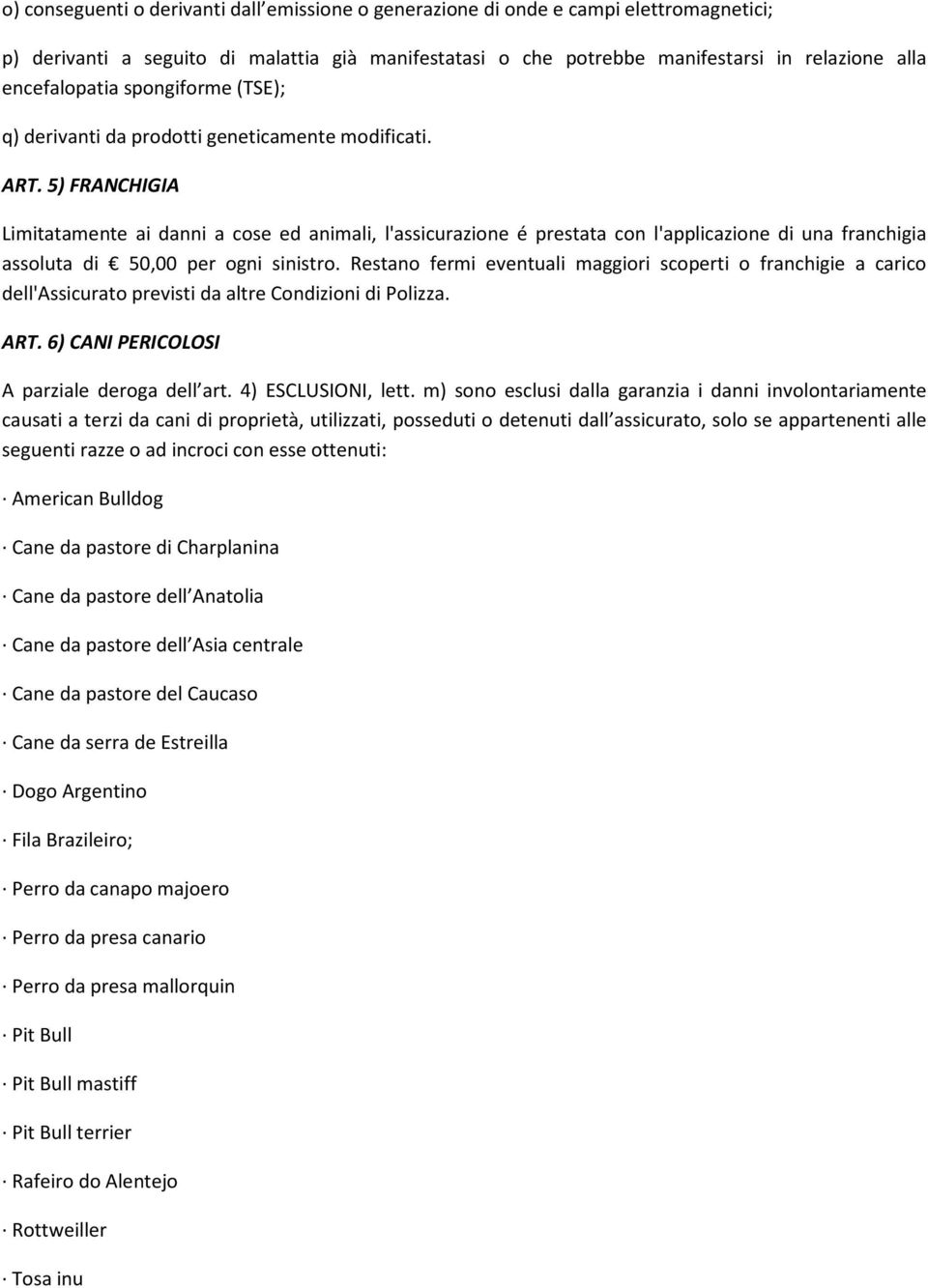 5) FRANCHIGIA Limitatamente ai danni a cose ed animali, l'assicurazione é prestata con l'applicazione di una franchigia assoluta di 50,00 per ogni sinistro.