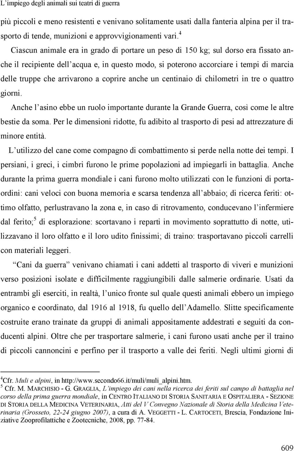 arrivarono a coprire anche un centinaio di chilometri in tre o quattro giorni. Anche l asino ebbe un ruolo importante durante la Grande Guerra, così come le altre bestie da soma.