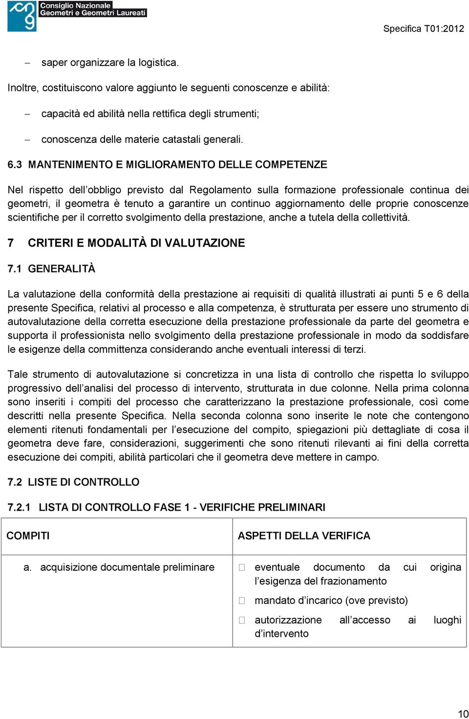 3 MANTENIMENTO E MIGLIORAMENTO DELLE COMPETENZE Nel rispetto dell obbligo previsto dal Regolamento sulla formazione professionale continua dei geometri, il geometra è tenuto a garantire un continuo