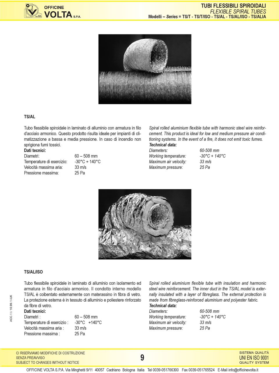 Dati tecnici: Diametri: 60 508 mm Temperature di esercizio: -30 C + 140 C Velocità massima aria: 33 m/s Pressione massima: Spiral rolled aluminium flexible tube with harmonic steel wire reinforcement.