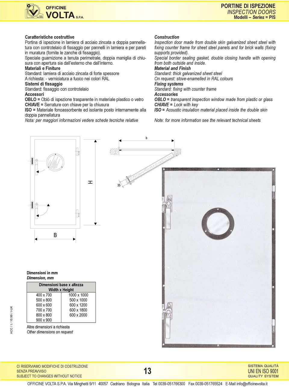 Materiali e Finiture Standard: lamiera di acciaio zincata di forte spessore A richiesta: - verniciatura a fuoco nei colori RAL Sistemi di fissaggio Standard: fissaggio con controtelaio Accessori OBLO