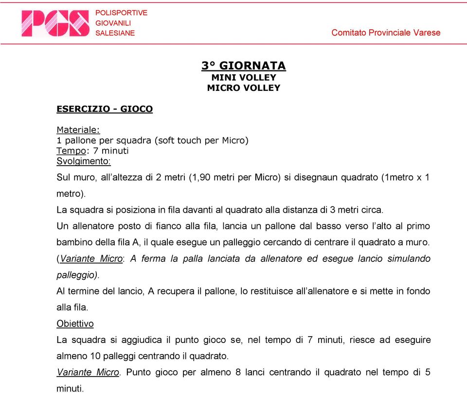 Un allenatore posto di fianco alla fila, lancia un pallone dal basso verso l alto al primo bambino della fila A, il quale esegue un palleggio cercando di centrare il quadrato a muro.