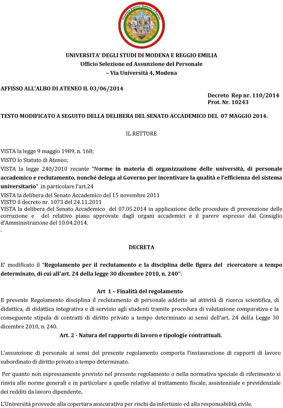 168; VISTO lo Statuto di Ateneo; VISTA la legge 240/2010 recante Norme in materia di organizzazione delle università, di personale accademico e reclutamento, nonché delega al Governo per incentivare