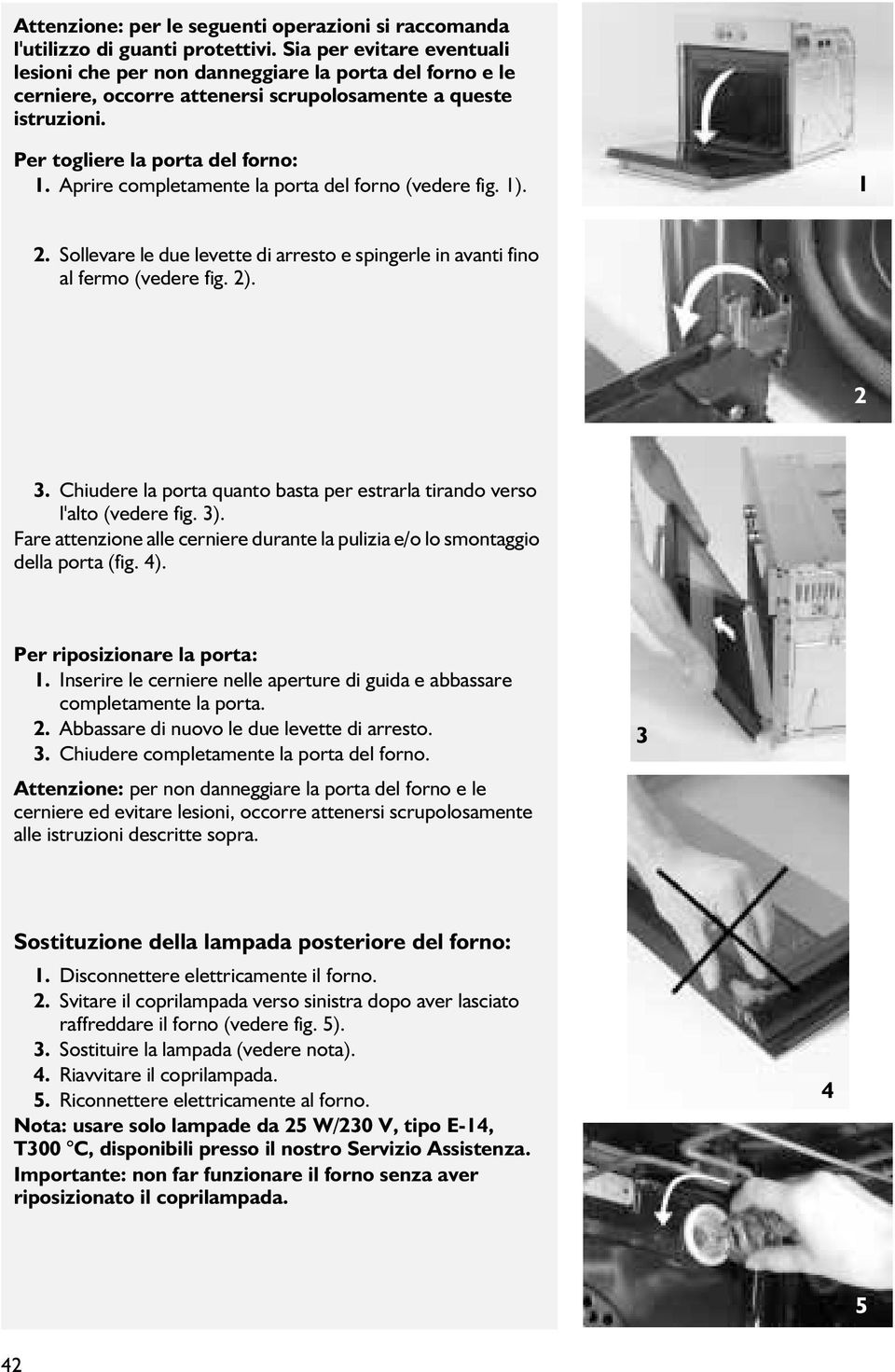 Aprire completamente la porta del forno (vedere fig. 1). 1 2. Sollevare le due levette di arresto e spingerle in avanti fino al fermo (vedere fig. 2). 2 3.