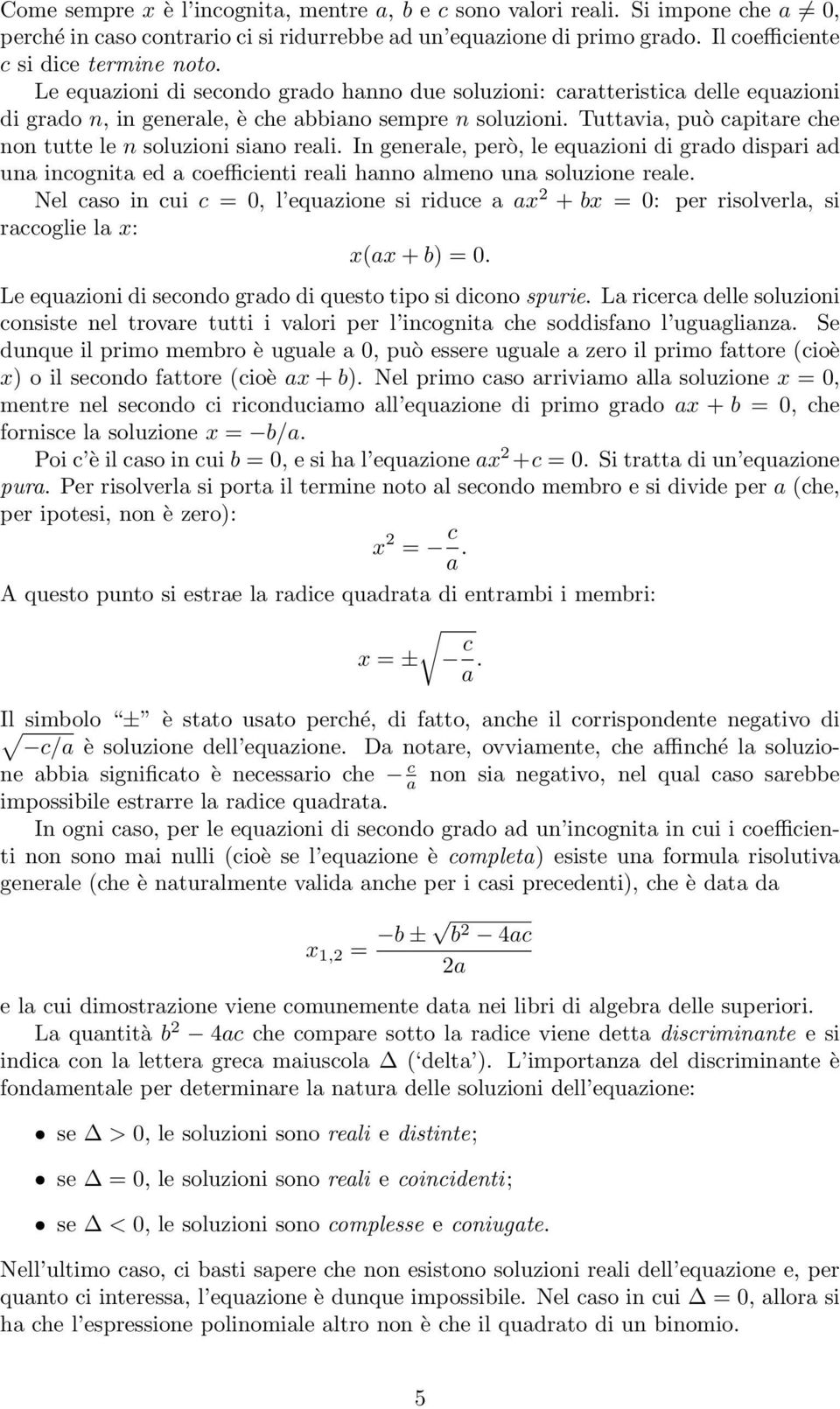 Tuttavia, può capitare che non tutte le n soluzioni siano reali. In generale, però, le equazioni di grado dispari ad una incognita ed a coefficienti reali hanno almeno una soluzione reale.