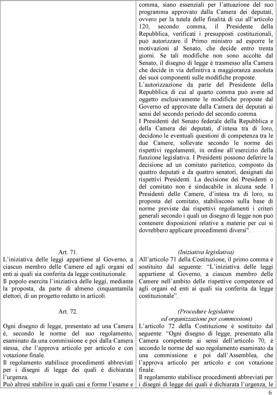 Se tali modifiche non sono accolte dal Senato, il disegno di legge è trasmesso alla Camera che decide in via definitiva a maggioranza assoluta dei suoi componenti sulle modifiche proposte.