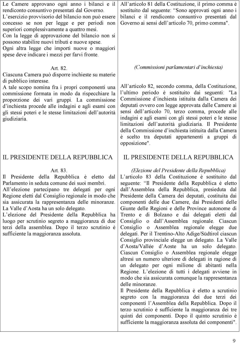 Con la legge di approvazione del bilancio non si possono stabilire nuovi tributi e nuove spese. Ogni altra legge che importi nuove o maggiori spese deve indicare i mezzi per farvi fronte. Art. 82.