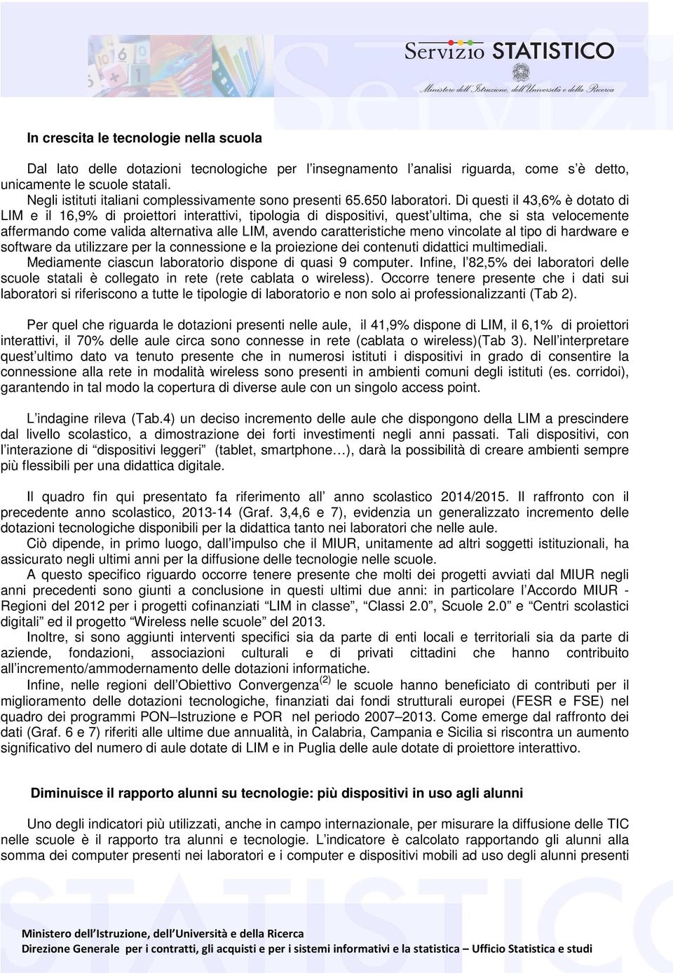 Di questi il 43,6% è dotato di LIM e il 16,9% di proiettori interattivi, tipologia di dispositivi, quest ultima, che si sta velocemente affermando come valida alternativa alle LIM, avendo