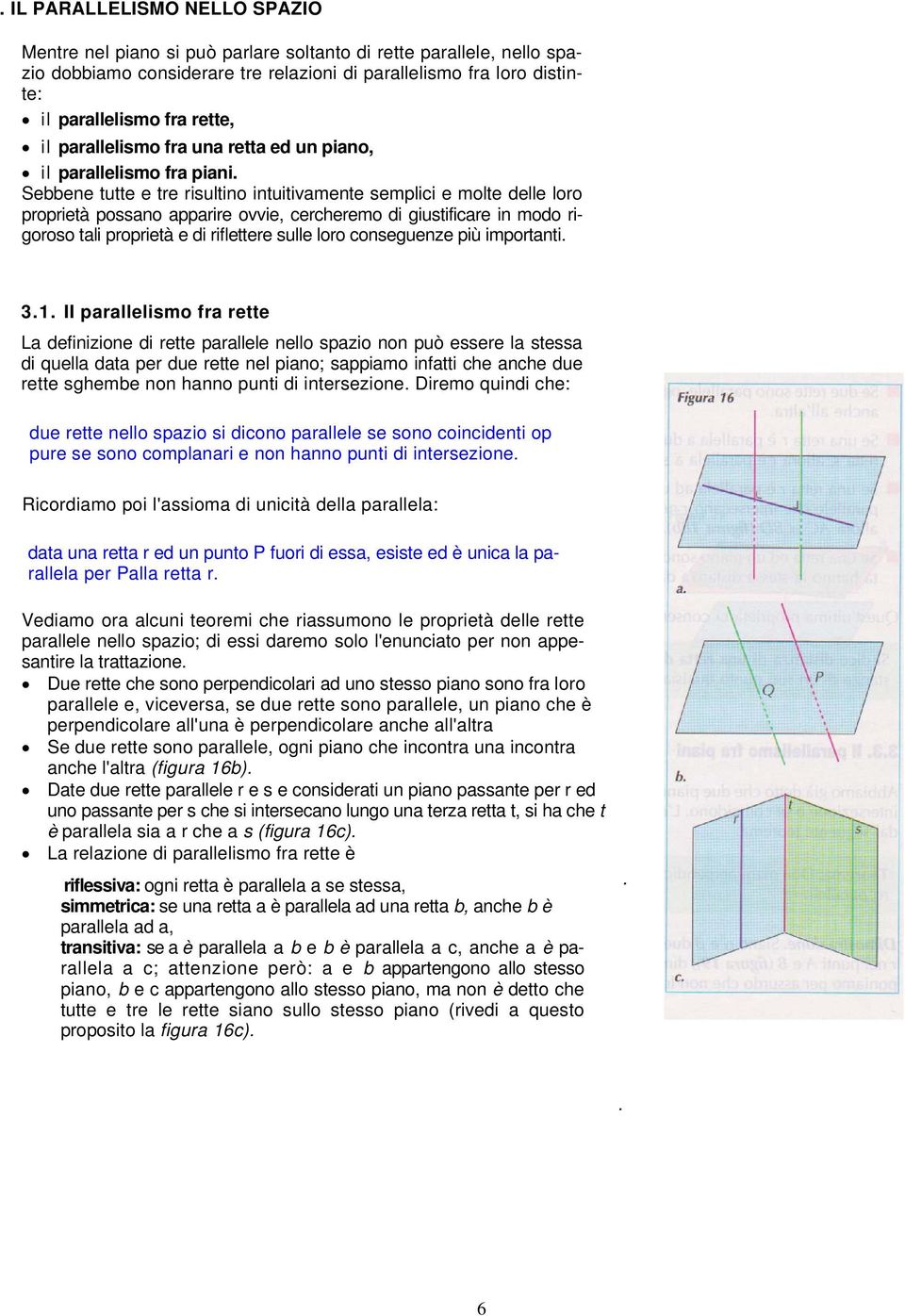 Sebbene tutte e tre risultino intuitivamente semplici e molte delle loro proprietà possano apparire ovvie, cercheremo di giustificare in modo rigoroso tali proprietà e di riflettere sulle loro