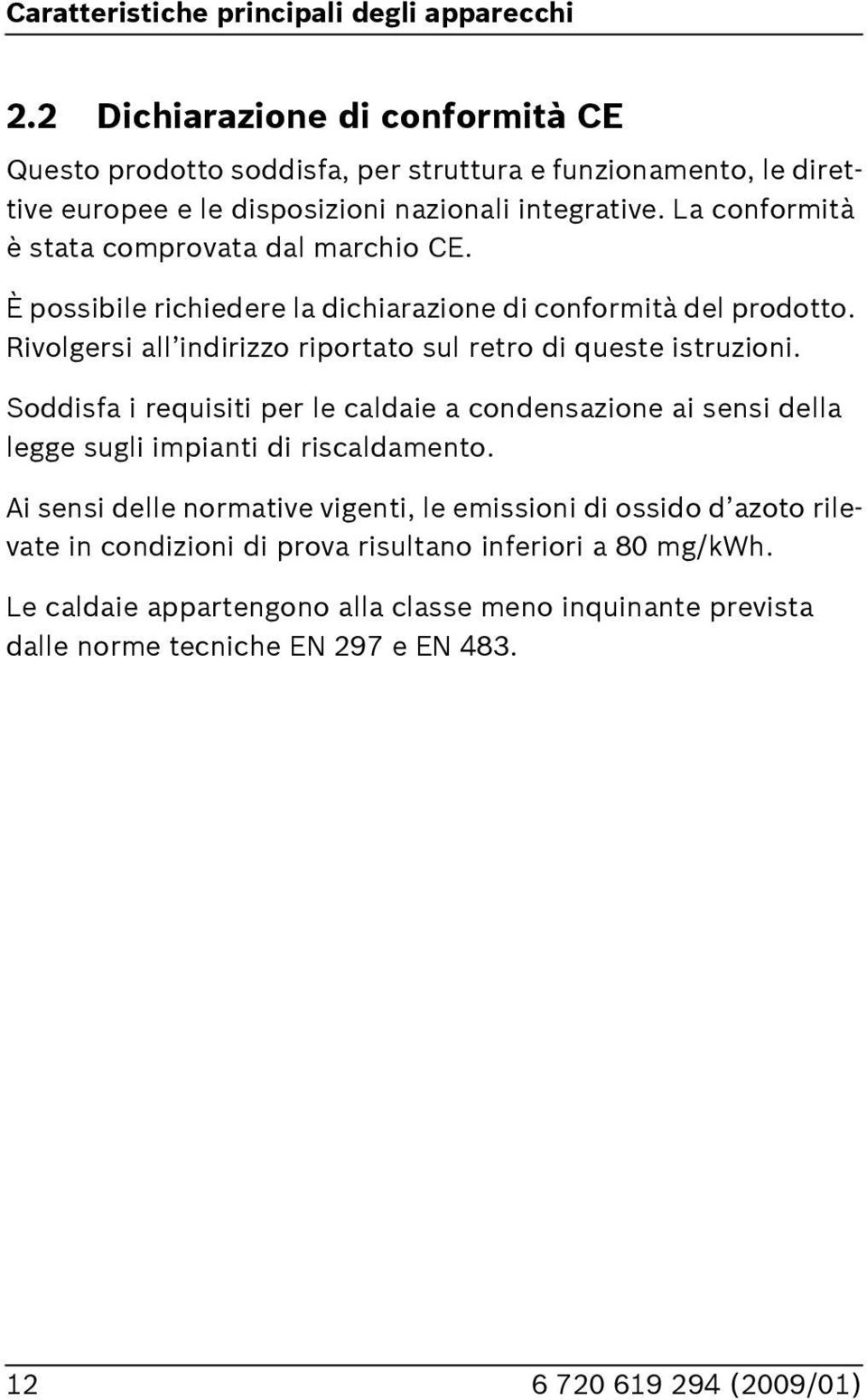 La conformità è stata comprovata dal marchio CE. È possibile richiedere la dichiarazione di conformità del prodotto.