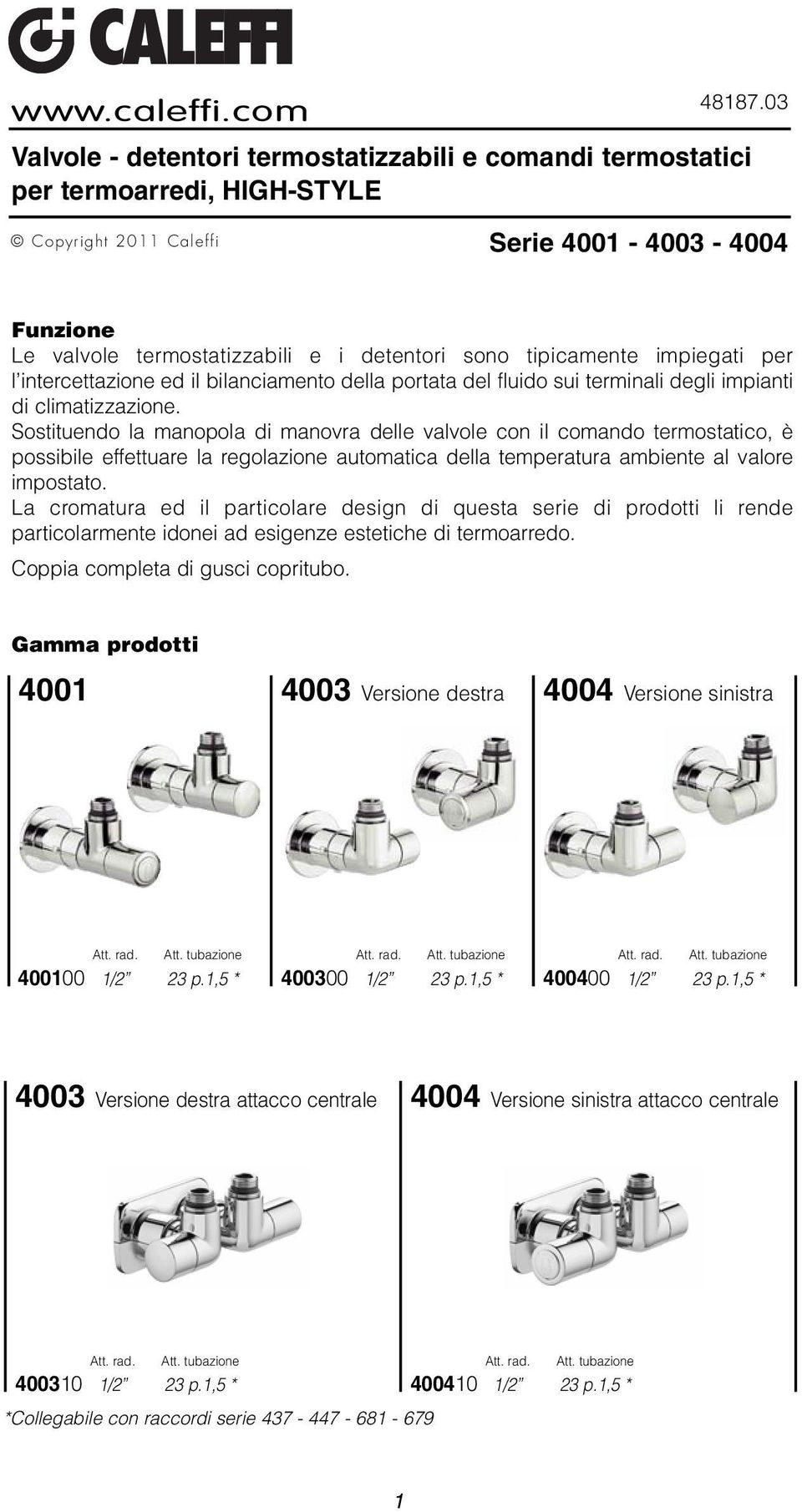 tipicamente impiegati per l intercettazione ed il bilanciamento della portata del fluido sui terminali degli impianti di climatizzazione.