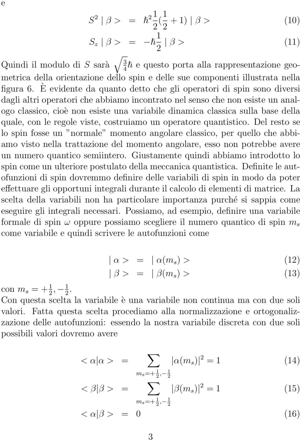 È evidente da quanto detto che gli operatori di spin sono diversi dagli altri operatori che abbiamo incontrato nel senso che non esiste un analogo classico, cioè non esiste una variabile dinamica