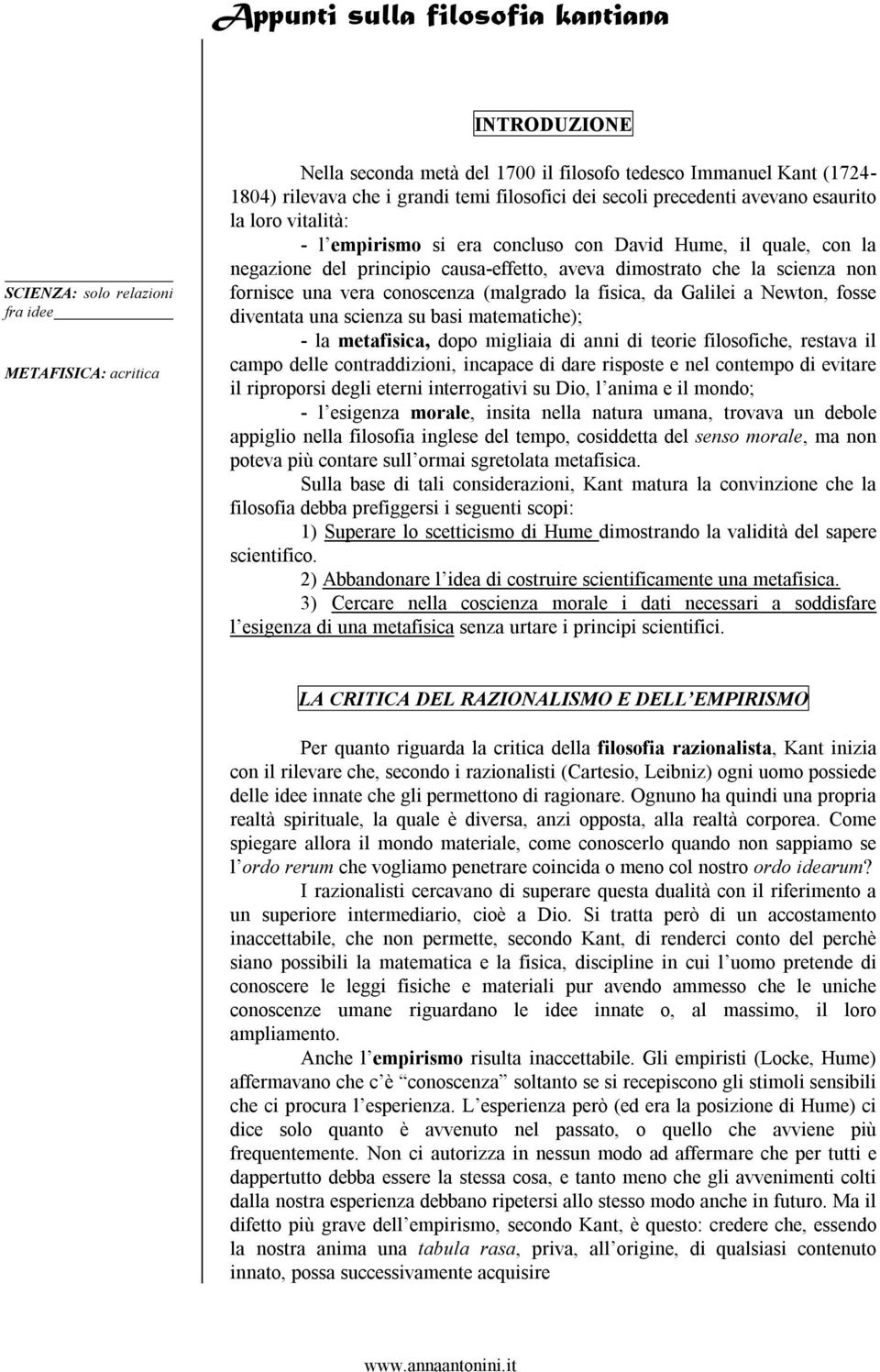 scienza non fornisce una vera conoscenza (malgrado la fisica, da Galilei a Newton, fosse diventata una scienza su basi matematiche); - la metafisica, dopo migliaia di anni di teorie filosofiche,