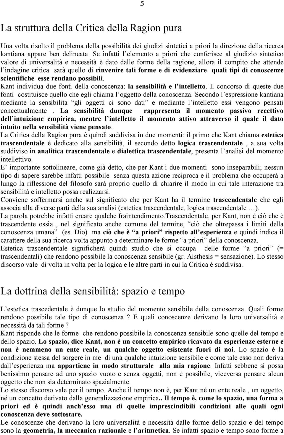 di rinvenire tali forme e di evidenziare quali tipi di conoscenze scientifiche esse rendano possibili. Kant individua due fonti della conoscenza: la sensibilità e l intelletto.