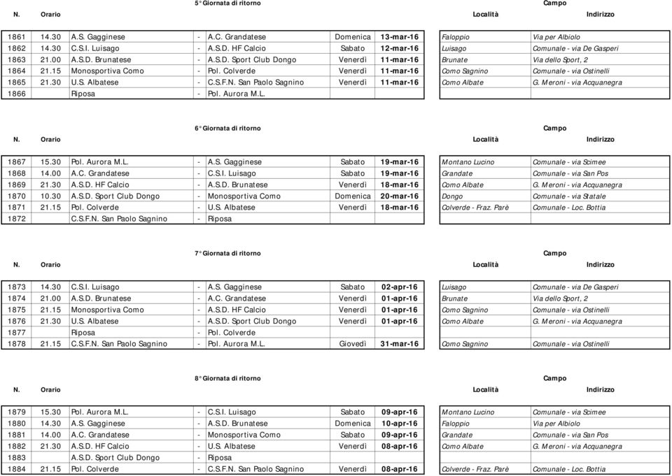 30 U.S. Albatese - C.S.F.N. San Paolo Sagnino Venerdì 11-mar-16 Como Albate G. Meroni - via Acquanegra 1866 Riposa - Pol. Aurora M.L. 6 Giornata di ritorno 1867 15.30 Pol. Aurora M.L. - A.S. Gagginese Sabato 19-mar-16 Montano Lucino Comunale - via Scimee 1868 14.