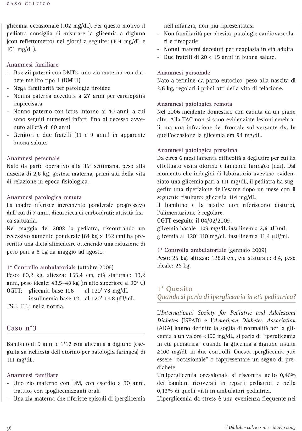 imprecisata - Nonno paterno con ictus intorno ai 40 anni, a cui sono seguiti numerosi infarti fino al decesso avvenuto all età di 60 anni - Genitori e due fratelli (11 e 9 anni) in apparente buona