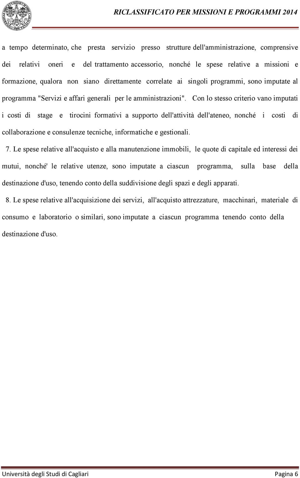 Con lo stesso criterio vano imputati i costi di stage e tirocini formativi a supporto dell'attività dell'ateneo, nonché i costi di collaborazione e consulenze tecniche, informatiche e gestionali. 7.