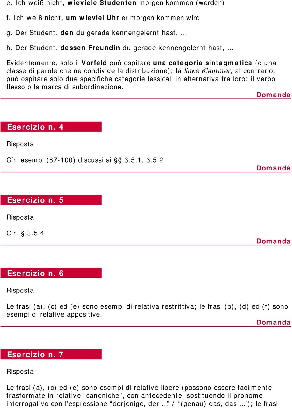 Klammer, al contrario, può ospitare solo due specifiche categorie lessicali in alternativa fra loro: il verbo flesso o la marca di subordinazione. Esercizio n. 4 Cfr. esempi (87-100) discussi ai 3.5.