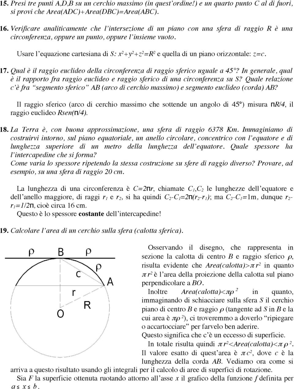 Usare l equazione cartesiana di S: x 2 +y 2 +z 2 =R 2 e quella di un piano orizzontale: z=c. 17. Qual è il raggio euclideo della circonferenza di raggio sferico uguale a 45?