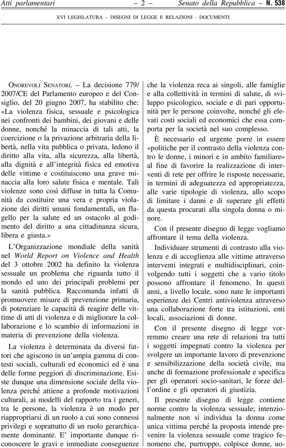 donne, nonché la minaccia di tali atti, la coercizione o la privazione arbitraria della libertà, nella vita pubblica o privata, ledono il diritto alla vita, alla sicurezza, alla libertà, alla dignità