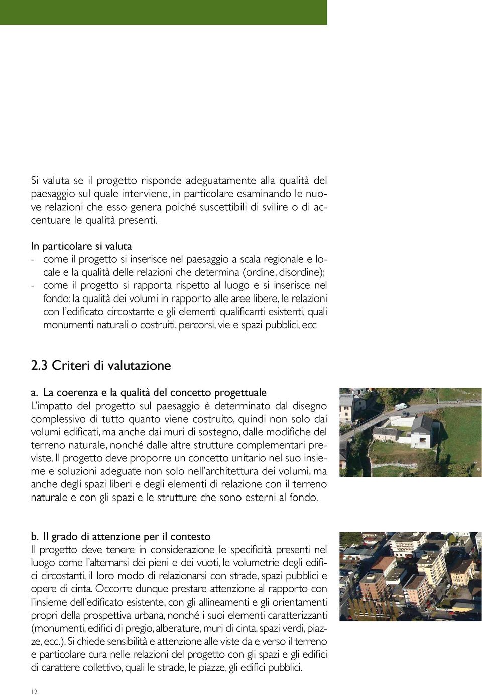 In particolare si valuta - come il progetto si inserisce nel paesaggio a scala regionale e locale e la qualità delle relazioni che determina (ordine, disordine); - come il progetto si rapporta