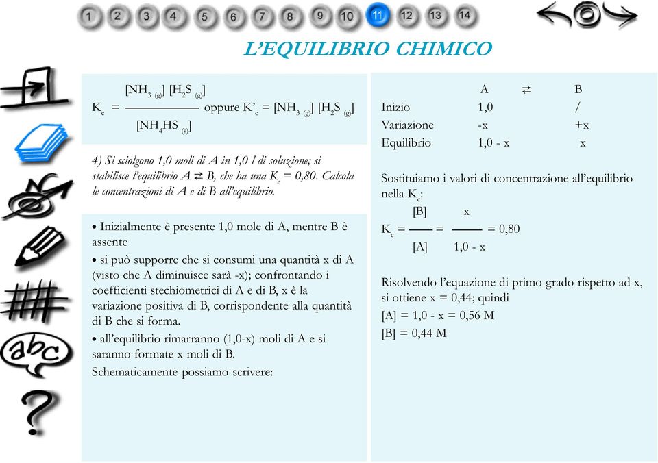 Inizialmente è presente 1,0 mole di A, mentre B è assente si può supporre che si consumi una quantità x di A (visto che A diminuisce sarà -x); confrontando i coefficienti stechiometrici di A e di B,