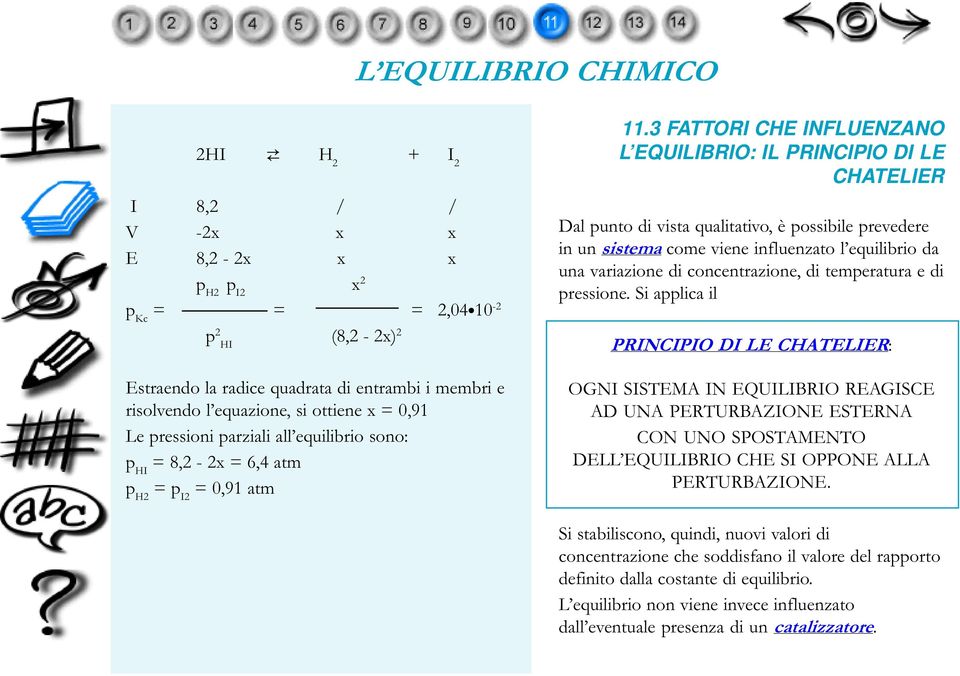 3 FATTORI CHE INFLUENZANO L EQUILIBRIO: IL PRINCIPIO DI LE CHATELIER Dal punto di vista qualitativo, è possibile prevedere in un sistema come viene influenzato l equilibrio da una variazione di