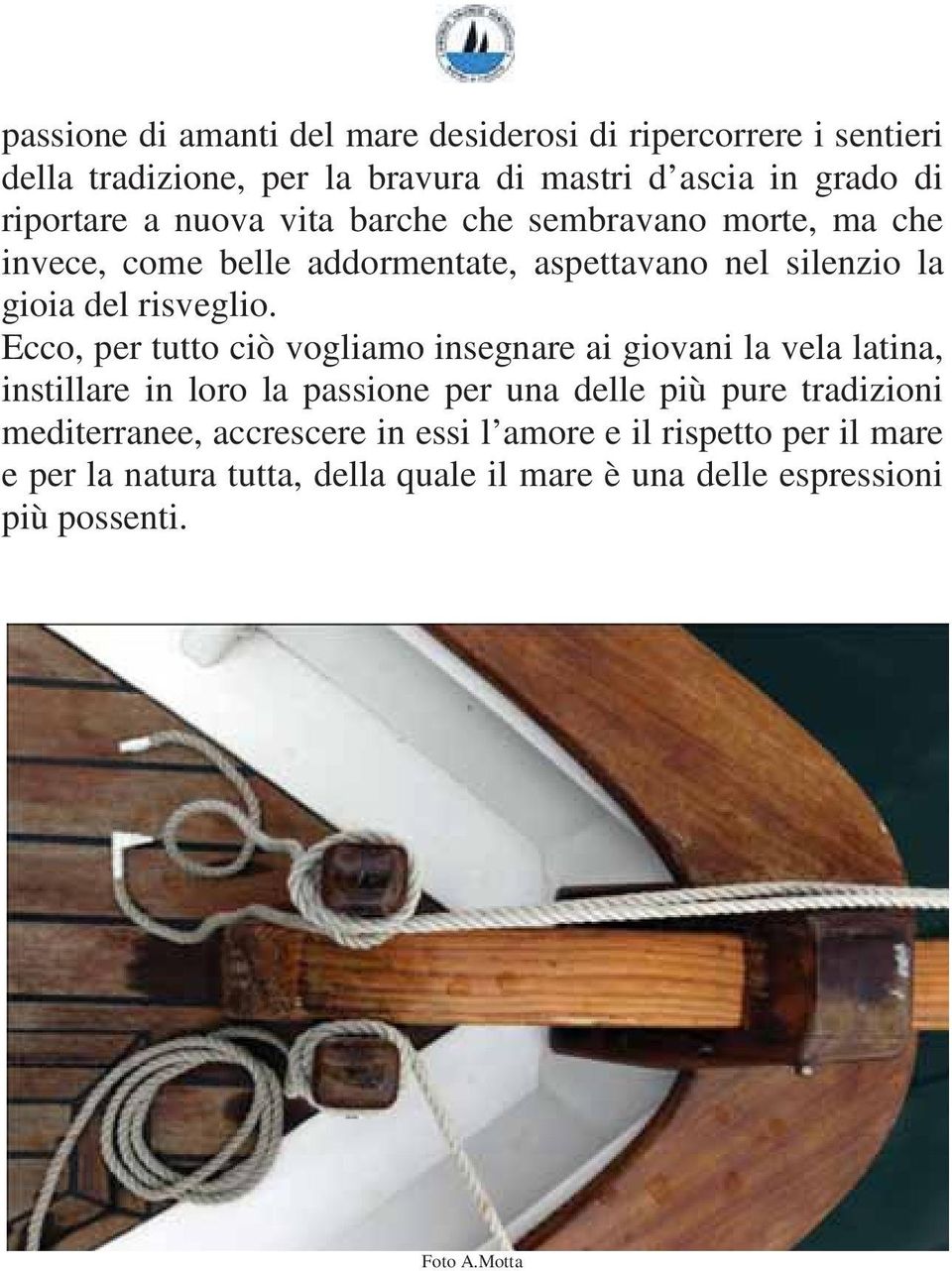 Ecco, per tutto ciò vogliamo insegnare ai giovani la vela latina, instillare in loro la passione per una delle più pure tradizioni