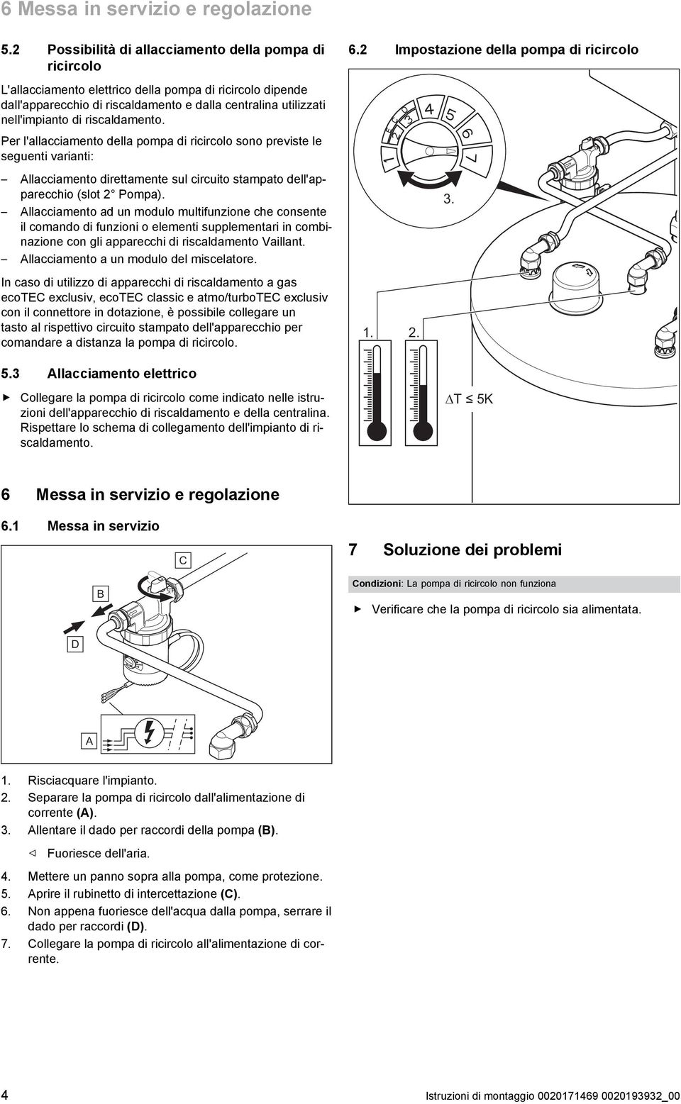 Per l'allacciamento della pompa di ricircolo sono previste le seguenti varianti: llacciamento direttamente sul circuito stampato dell'apparecchio (slot 2 Pompa).