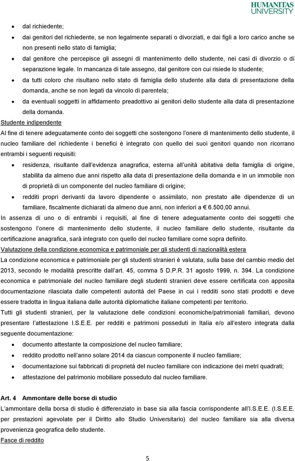 In mancanza di tale assegno, dal genitore con cui risiede lo studente; da tutti coloro che risultano nello stato di famiglia dello studente alla data di presentazione della domanda, anche se non