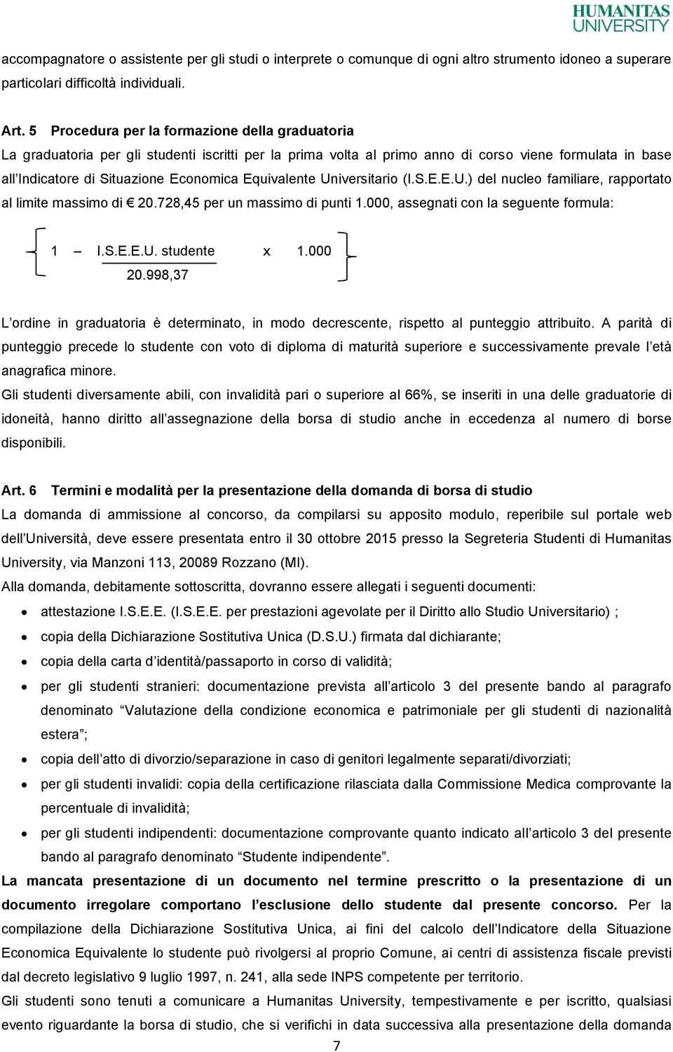 Equivalente Universitario (I.S.E.E.U.) del nucleo familiare, rapportato al limite massimo di 20.728,45 per un massimo di punti 1.000, assegnati con la seguente formula: 1 I.S.E.E.U. studente x 1.