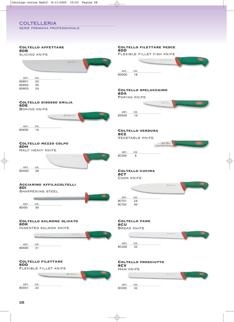 Coltello verdura 8CZ Vegetable knife 8CZ00 6 8DH00 28 Acciarino affilacoltelli 8DI Sharpening steel 8DI00 30 Coltello cucina 8CT Cook knife 8CT01 24 8CT02 30 Coltello salmone
