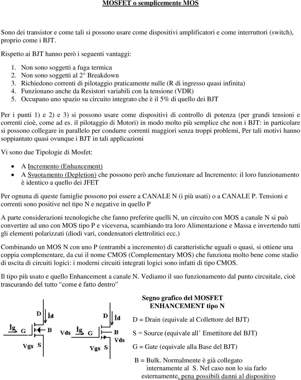 Richiedono correnti di pilotaggio praticamente nulle (R di ingresso quasi infinita) 4. Funzionano anche da Resistori variabili con la tensione (VDR) 5.