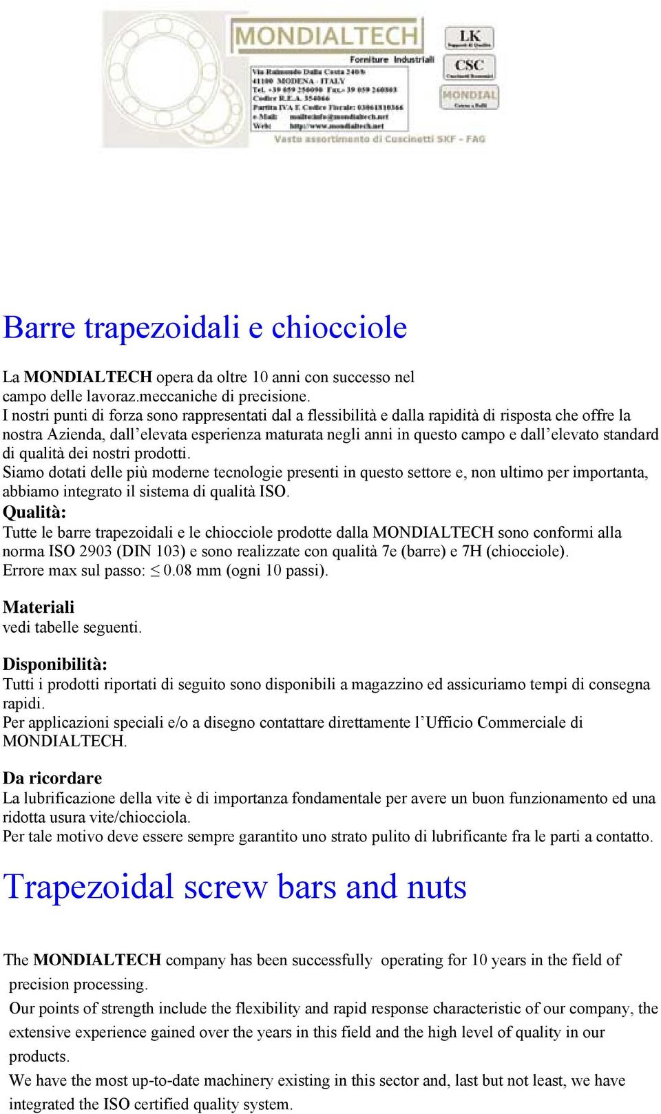 standard di qualità dei nostri prodotti. Siamo dotati delle più moderne tecnologie presenti in questo settore e, non ultimo per importanta, abbiamo integrato il sistema di qualità ISO.