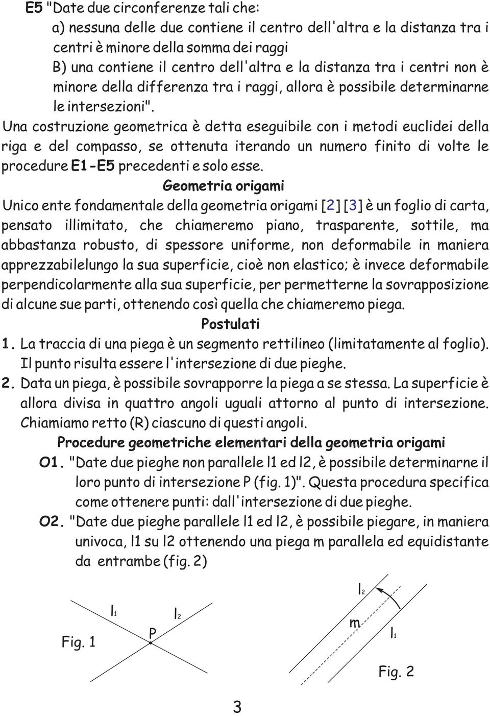 Una costuzione geometica è detta eseguibile con i metodi euclidei della iga e del compasso, se ottenuta iteando un numeo finito di volte le pocedue E1-E5 pecedenti e solo esse.