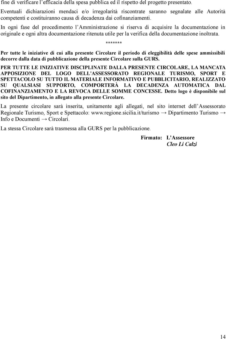 In ogni fase del procedimento l Amministrazione si riserva di acquisire la documentazione in originale e ogni altra documentazione ritenuta utile per la verifica della documentazione inoltrata.