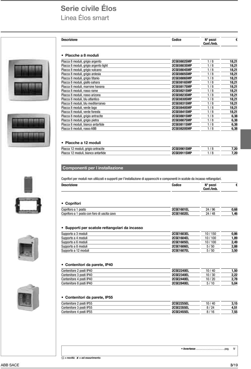 Placca 8 moduli, marrone havana 2CSE0817SMP 1 / 8 18,21 Placca 8 moduli, rosso rame 2CSE0821SMP 1 / 8 18,21 Placca 8 moduli, rosso arizona 2CSE0823SMP 1 / 8 18,21 Placca 8 moduli, blu atlantico