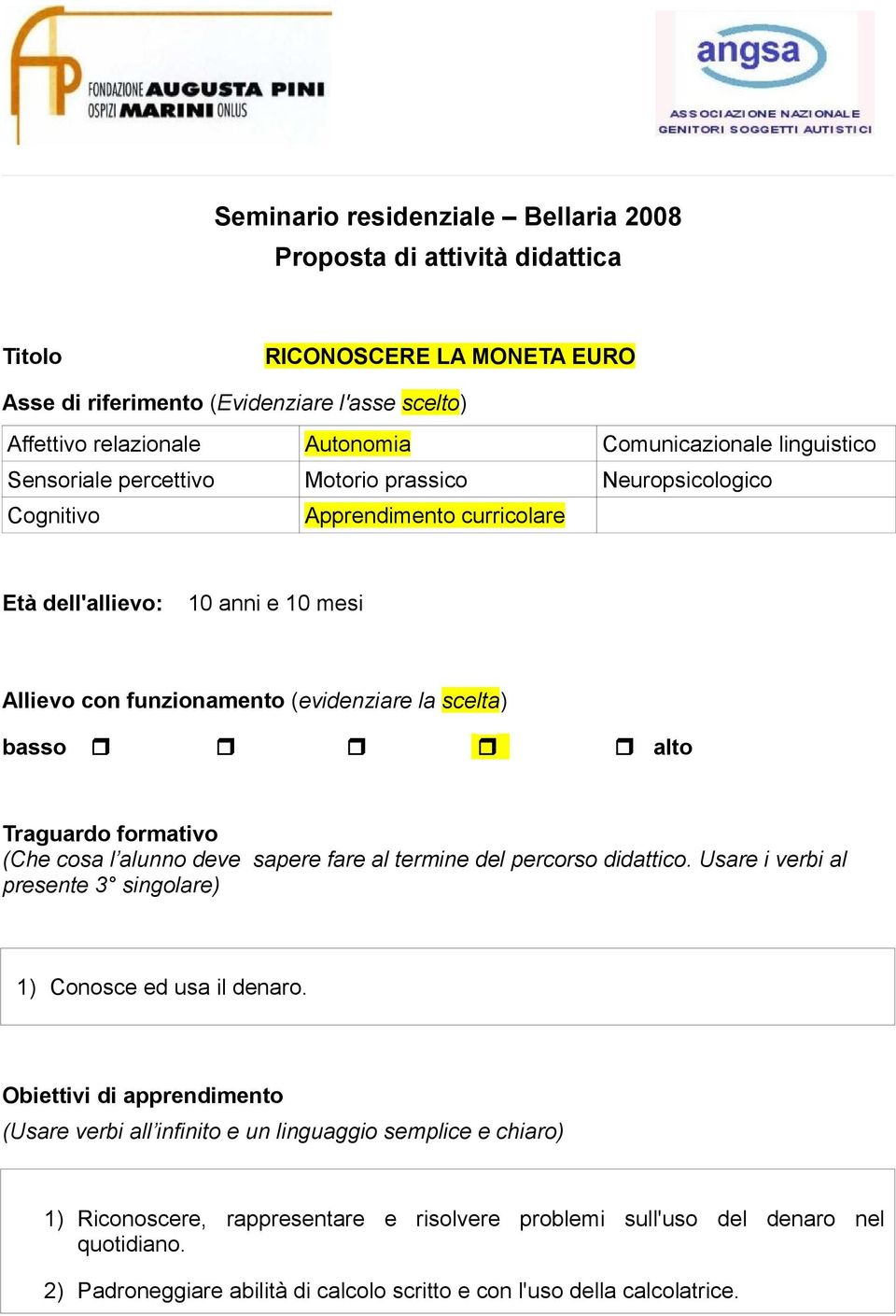 alto Traguardo formativo (Che cosa l alunno deve sapere fare al termine del percorso didattico. Usare i verbi al presente 3 singolare) 1) Conosce ed usa il denaro.