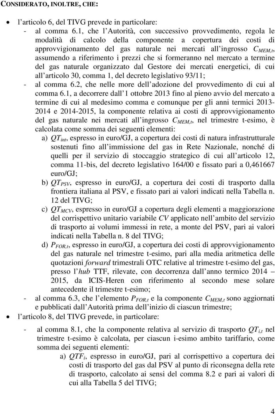 assumendo a riferimento i prezzi che si formeranno nel mercato a termine del gas naturale organizzato dal Gestore dei mercati energetici, di cui all articolo 30, comma 1, del decreto legislativo