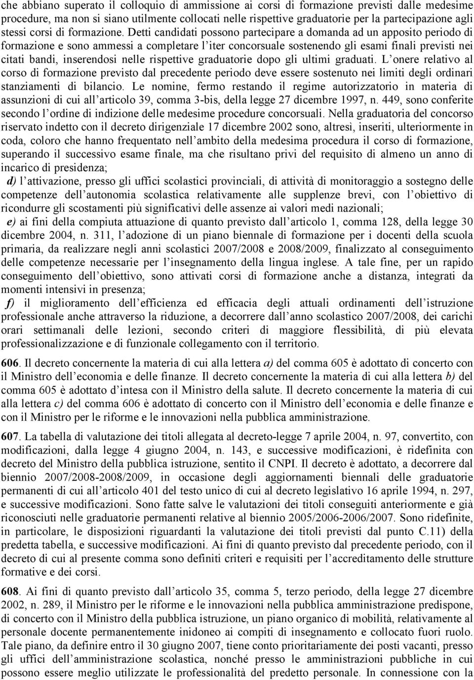 Detti candidati possono partecipare a domanda ad un apposito periodo di formazione e sono ammessi a completare l iter concorsuale sostenendo gli esami finali previsti nei citati bandi, inserendosi