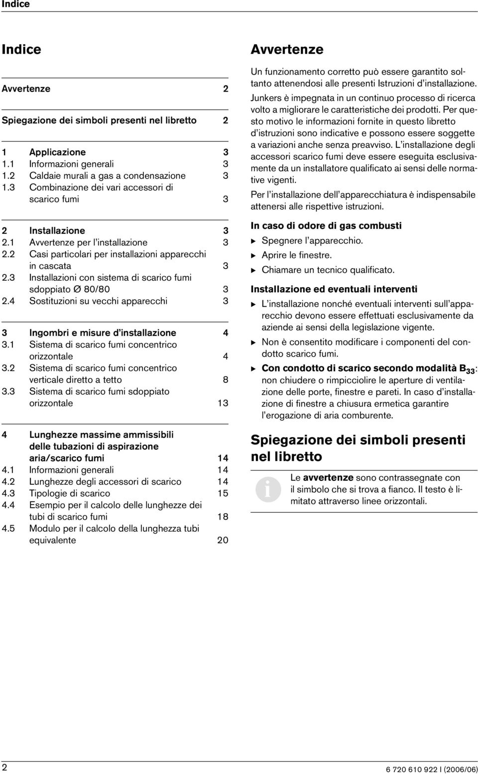 3 Installazioni con sistema di scarico fumi sdoppiato Ø 80/80 3 2.4 Sostituzioni su vecchi apparecchi 3 3 Ingombri e misure d installazione 4 3.1 Sistema di scarico fumi concentrico orizzontale 4 3.