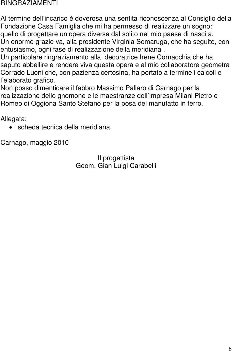 Un particolare ringraziamento alla decoratrice Irene Cornacchia che ha saputo abbellire e rendere viva questa opera e al mio collaboratore geometra Corrado Luoni che, con pazienza certosina, ha