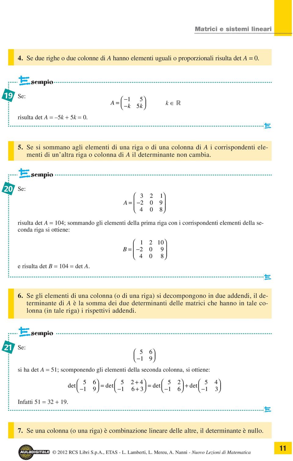 sempio Se: A = 9 8 risult det A = ; sommndo gli elementi dell prim rig con i corrispondenti elementi dell second rig si ottiene: e risult det B = = det A. B = 9 8 6.