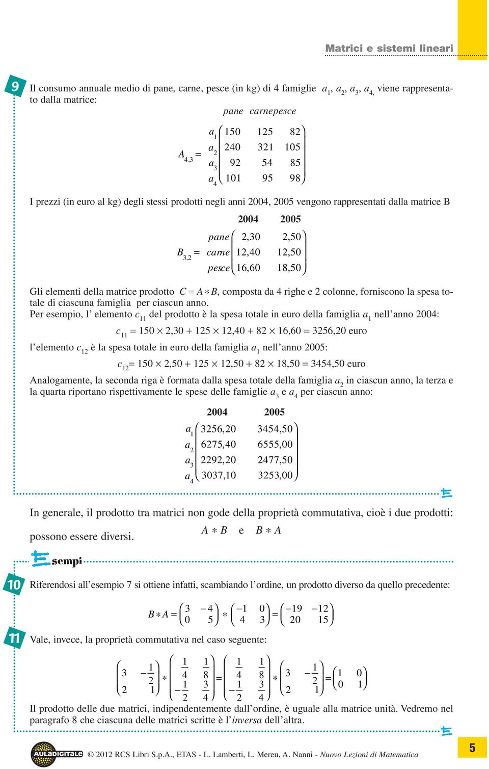 Per esempio, l elemento c del prodotto è l spes totle in euro dell fmigli nell nno : c = 5, + 5, + 8 6,6 = 56, euro l elemento c è l spes totle in euro dell fmigli nell nno 5: c = 5,5 + 5,5 + 8 8,5 =