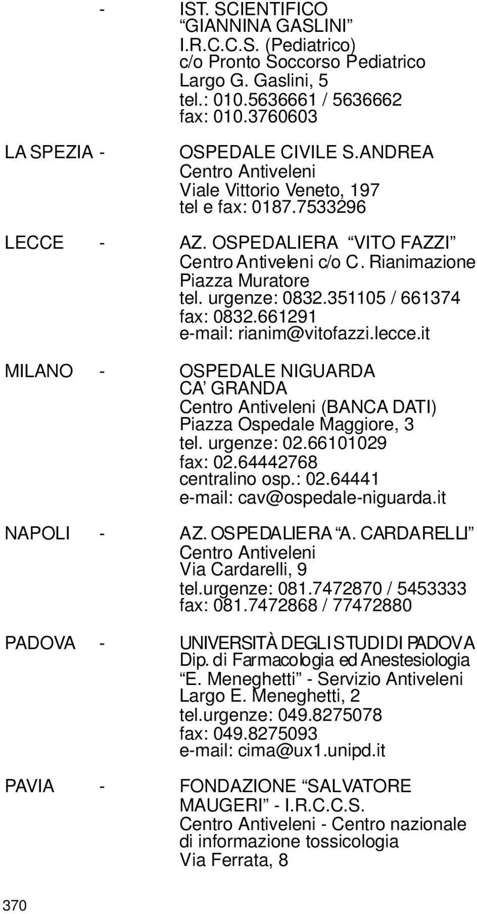 351105 / 661374 fax: 0832.661291 e-mail: rianim@vitofazzi.lecce.it MILANO - OSPEDALE NIGUARDA CA GRANDA Centro Antiveleni (BANCA DATI) Piazza Ospedale Maggiore, 3 tel. urgenze: 02.66101029 fax: 02.