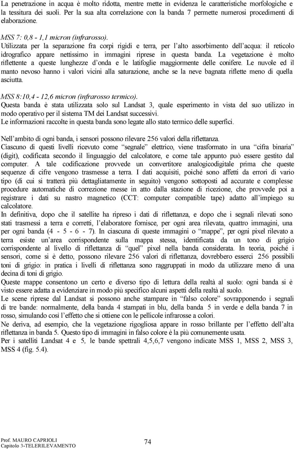 Utilizzata per la separazione fra corpi rigidi e terra, per l alto assorbimento dell acqua: il reticolo idrografico appare nettissimo in immagini riprese in questa banda.